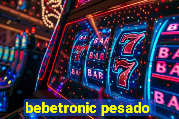 bebetronic pesado